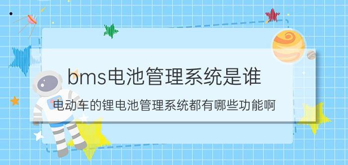 bms电池管理系统是谁 电动车的锂电池管理系统都有哪些功能啊？